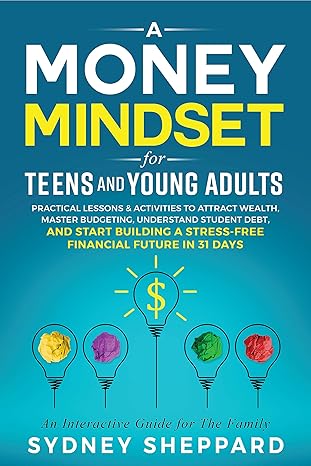 Money Mindset for Teens and Young Adults: Practical Lessons and Activities to Attract Wealth, Master Budgeting, Understand Student Debt, and Start Building ... Future in 31 Days (You Are Your Mindset) - Epub + Converted Pdf